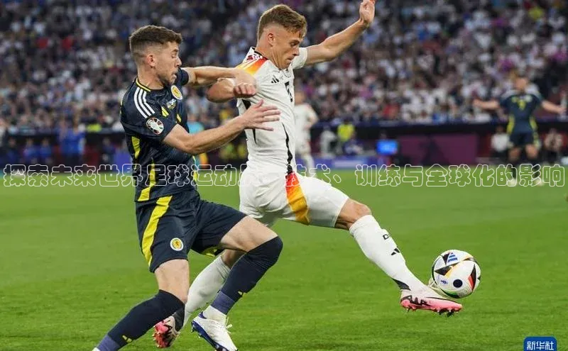 乐虎一官网入口携程探索未来世界足球运动员：技术、训练与全球化的影响