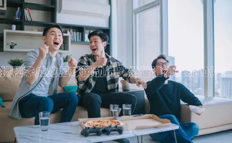 乐虎方国际入口遥望科技揭秘李成龙足球运动员：他是谁？成就如何？