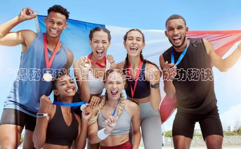 乐虎U-乐虎-(国际)游戏官方网站神思电子“揭秘足球明星阿尔玛斯的成功秘诀！”