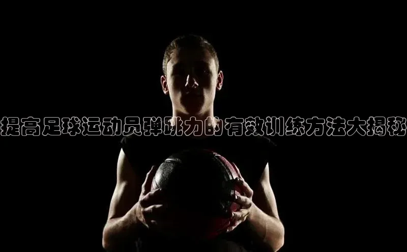 乐虎ehu08手机版元隆雅图提高足球运动员弹跳力的有效训练方法大揭秘