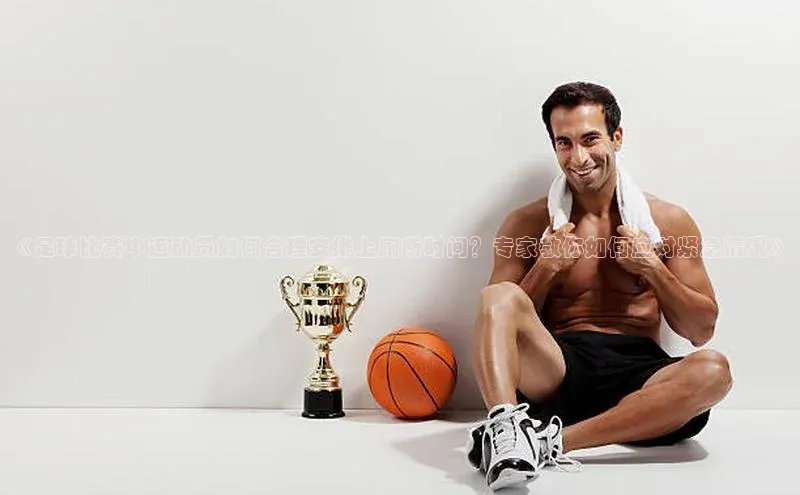 乐虎u66乐虎官网平台颐驰 06《足球比赛中运动员如何合理安排上厕所时间？专家教你如何应对紧急情况》