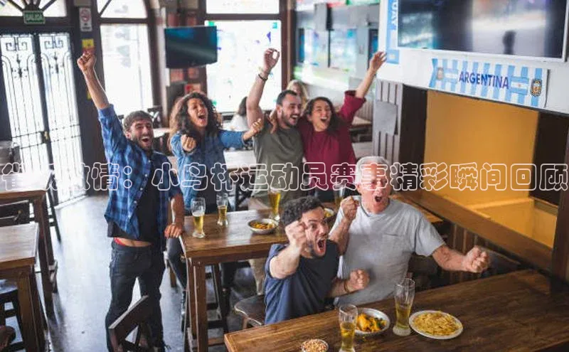 乐虎lehu08手机版百度 H5雀跃激情：小鸟杯运动员赛事精彩瞬间回顾