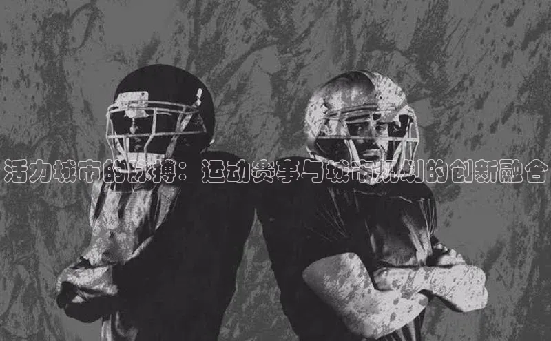 乐虎ehu08手机版极氪智能科技活力城市的脉搏：运动赛事与城市规划的创新融合