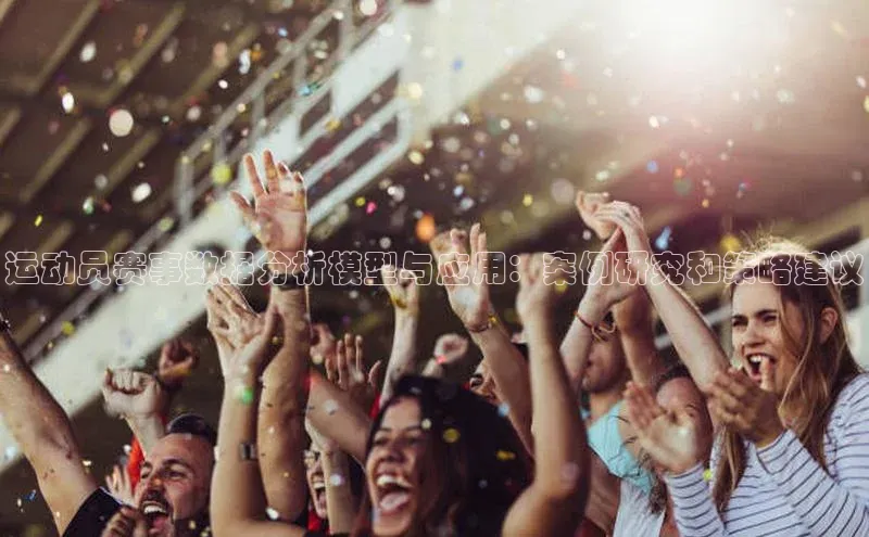 乐虎8国际宇信科技运动员赛事数据分析模型与应用：案例研究和策略建议