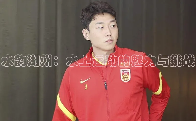 乐虎方国际入口遥望科技水韵湖州：水上运动的魅力与挑战