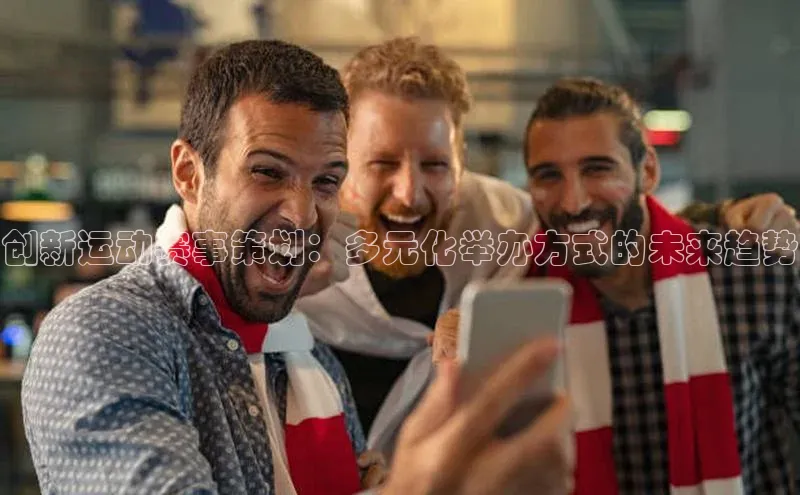 乐虎U-乐虎-(国际)游戏官方网站福石控股创新运动赛事策划：多元化举办方式的未来趋势