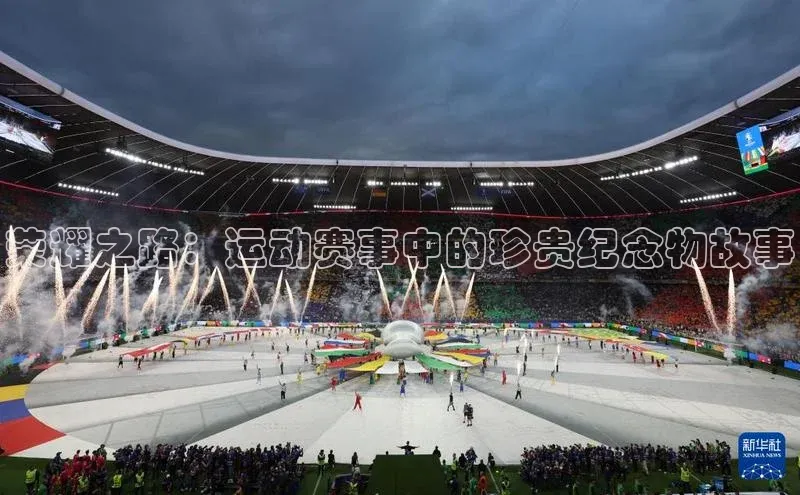 乐虎一官网京东荣耀之路：运动赛事中的珍贵纪念物故事