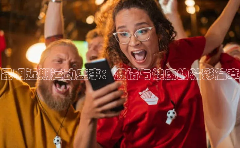 乐虎8国际百度大脑昆明近期运动盛事：激情与健康的精彩篇章