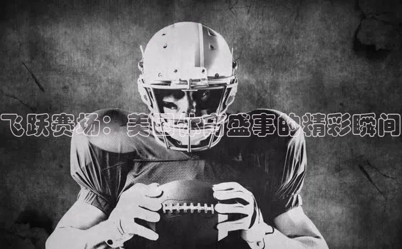 飞跃赛场：美国体育盛事的精彩瞬间