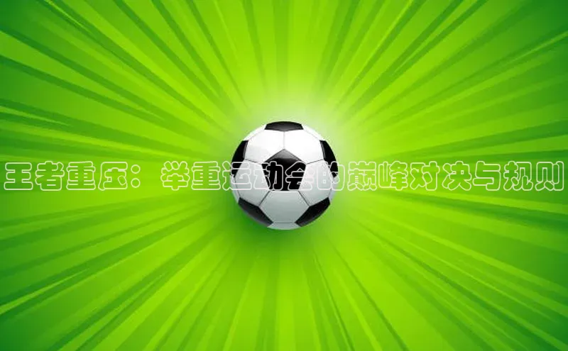 王者重压：举重运动会的巅峰对决与规则