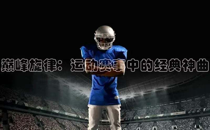 巅峰旋律：运动赛事中的经典神曲