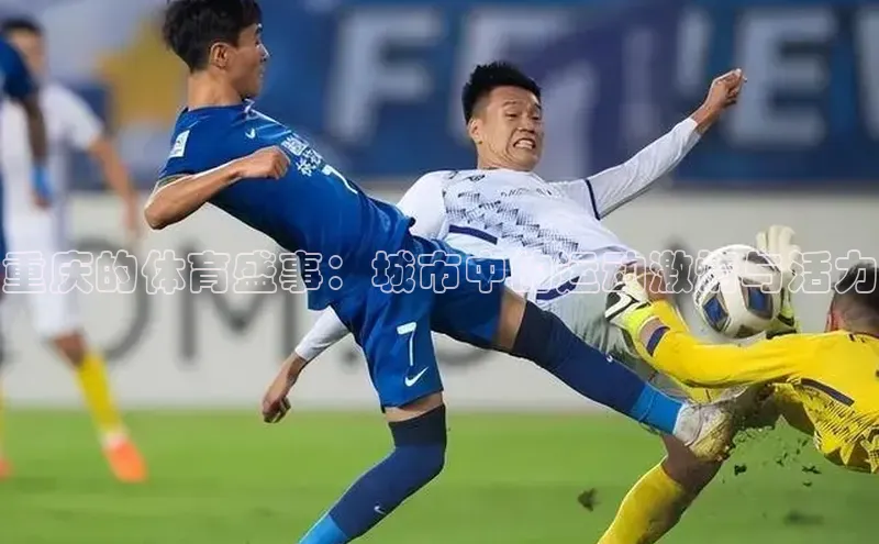 重庆的体育盛事：城市中的运动激情与活力