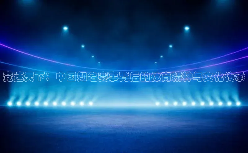 竞速天下：中国知名赛事背后的体育精神与文化传承