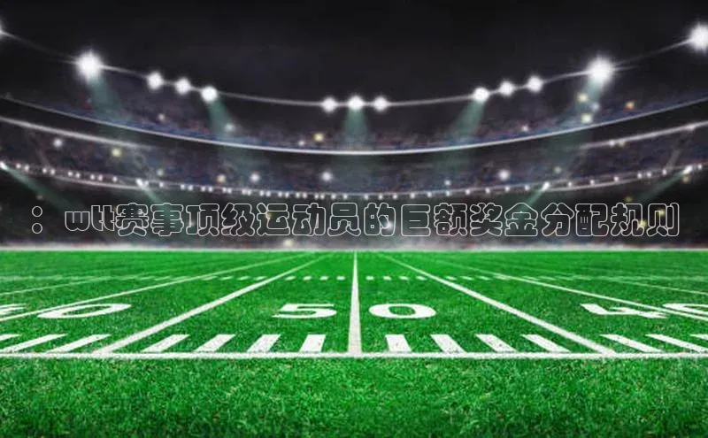 ：wtt赛事顶级运动员的巨额奖金分配规则