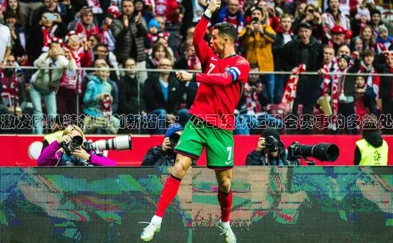 激发团队精神与创新潜能：公司组织运动会赛事的多益处