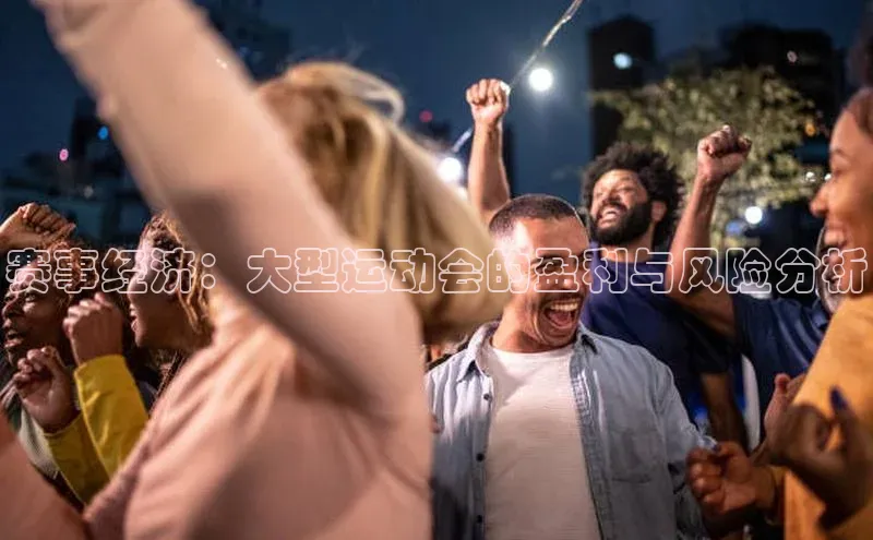 赛事经济：大型运动会的盈利与风险分析