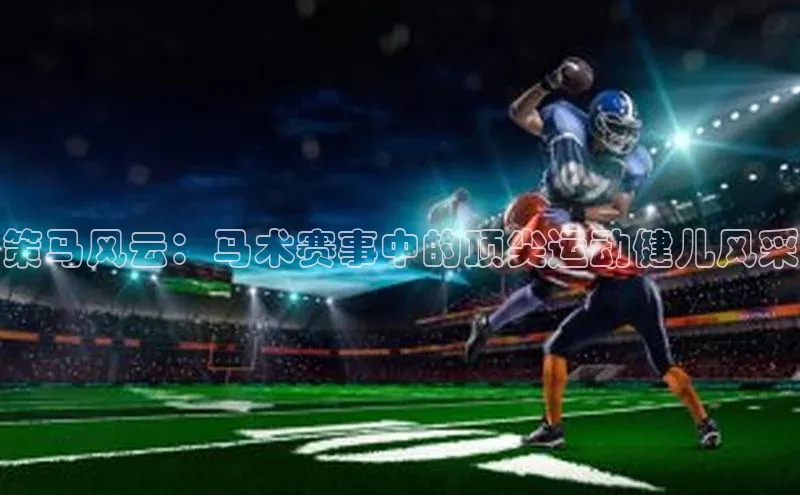 策马风云：马术赛事中的顶尖运动健儿风采