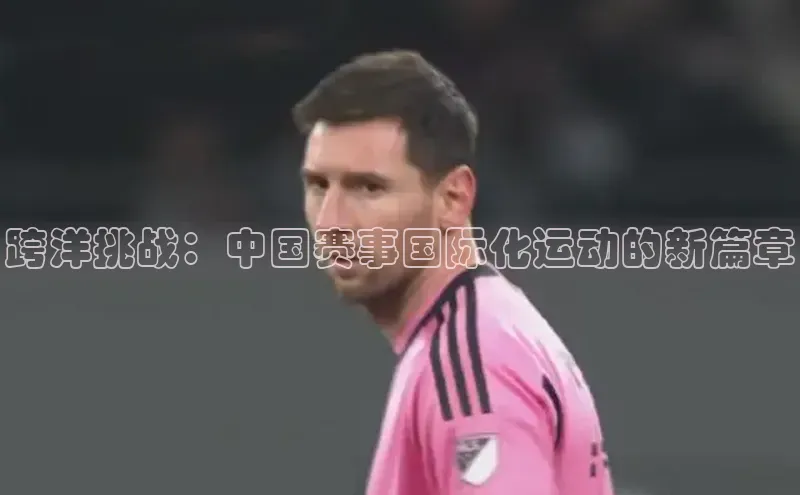 跨洋挑战：中国赛事国际化运动的新篇章