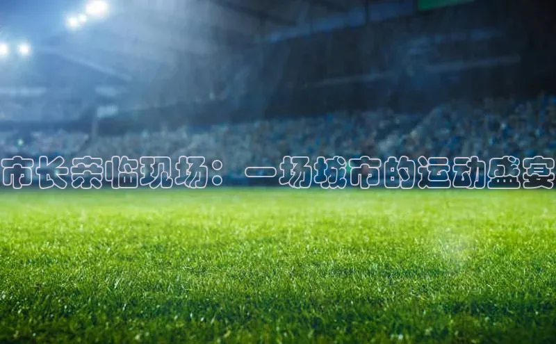 市长亲临现场：一场城市的运动盛宴