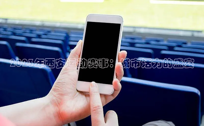 2023年西安运动赛事：城市活力的盛宴