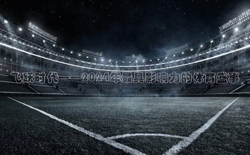 飞跃时代——2024年最具影响力的体育盛事