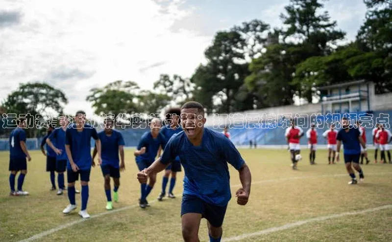 运动赛事活动精华剪辑教程：打造震撼瞬间的视频亮点