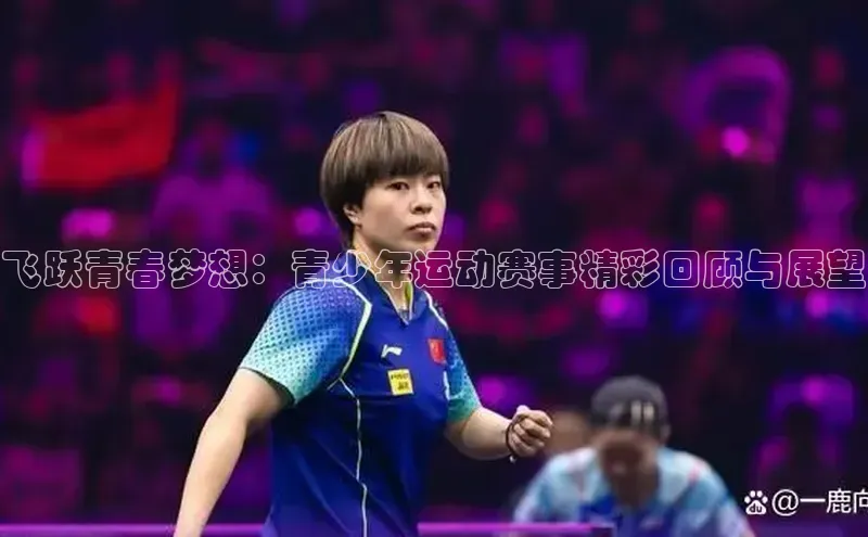 飞跃青春梦想：青少年运动赛事精彩回顾与展望