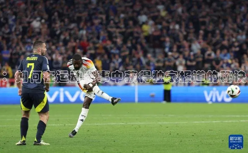 ：如何在运动赛事中获得独家报道的秘诀