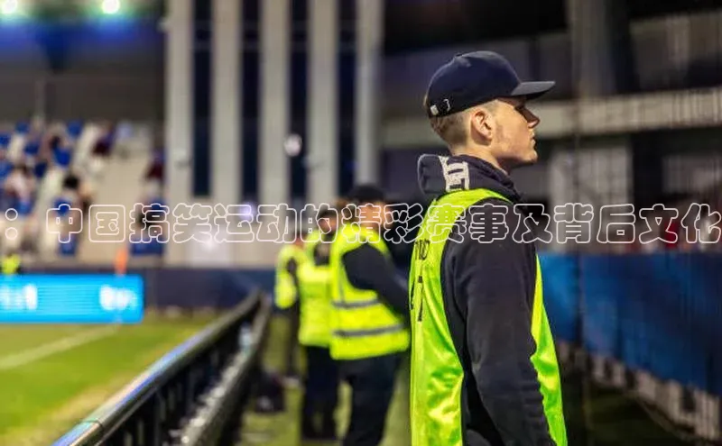 ：中国搞笑运动的精彩赛事及背后文化