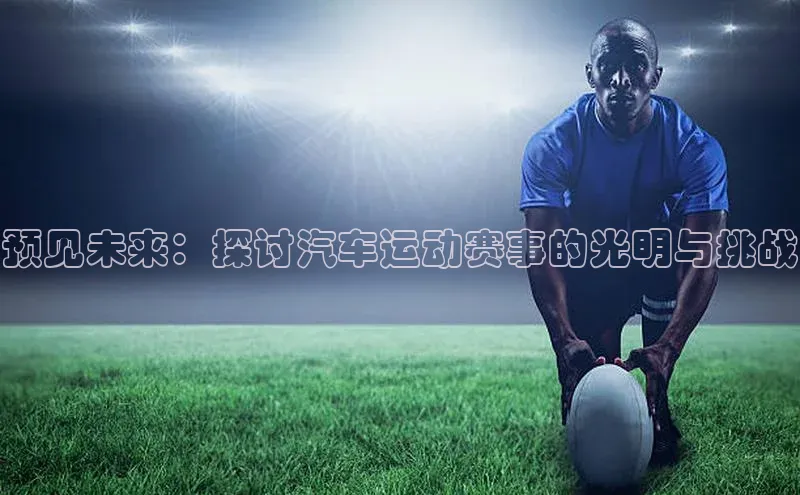 预见未来：探讨汽车运动赛事的光明与挑战