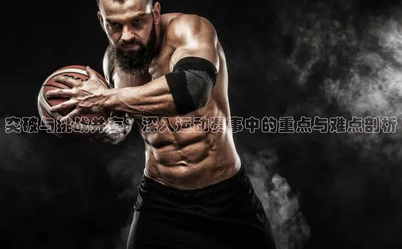 突破与挑战并存：深入运动赛事中的重点与难点剖析