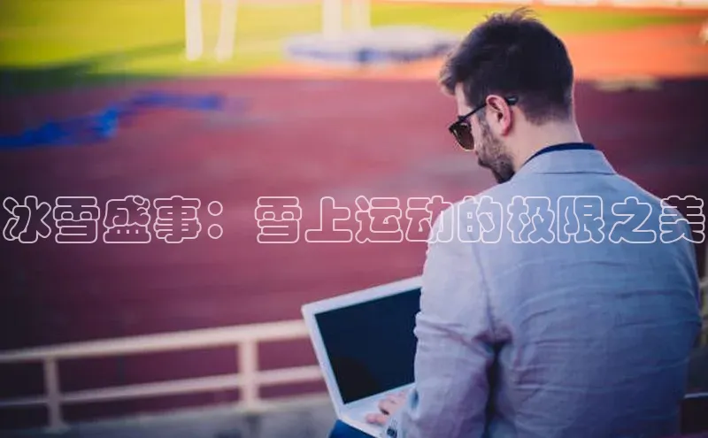 冰雪盛事：雪上运动的极限之美